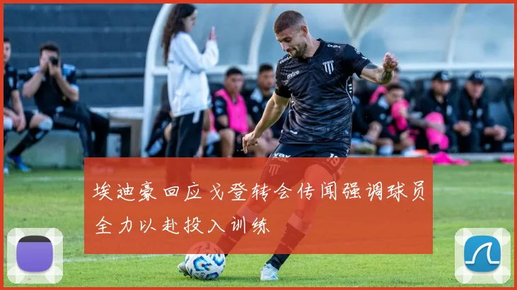 埃迪豪回应戈登转会传闻强调球员全力以赴投入训练