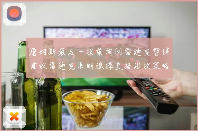 詹姆斯最后一攻前询问雷迪克暂停建议雷迪克果断选择直接进攻策略