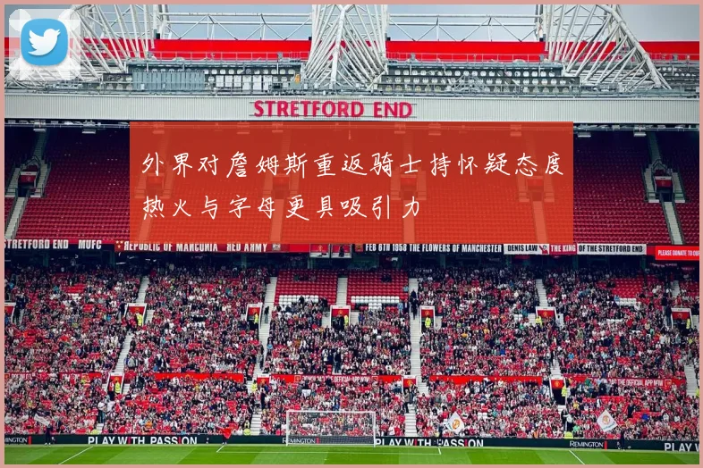 外界对詹姆斯重返骑士持怀疑态度热火与字母更具吸引力
