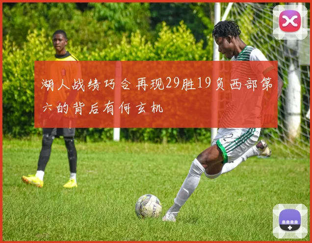 湖人战绩巧合再现29胜19负西部第六的背后有何玄机