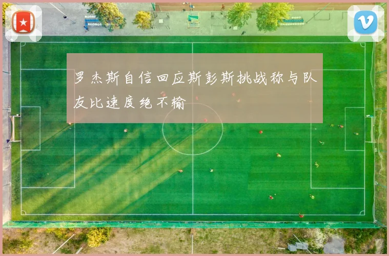 罗杰斯自信回应斯彭斯挑战称与队友比速度绝不输