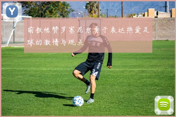 前教练赞罗塞尼尔勇于表达热爱足球的激情与观点