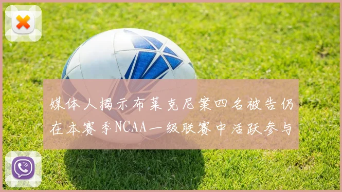 媒体人揭示布莱克尼案四名被告仍在本赛季NCAA一级联赛中活跃参与