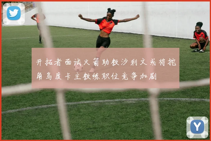 开拓者面试火箭助教沙利文或将挖角乌度卡主教练职位竞争加剧
