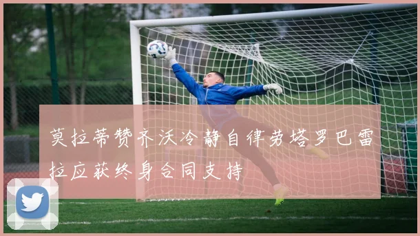莫拉蒂赞齐沃冷静自律劳塔罗巴雷拉应获终身合同支持