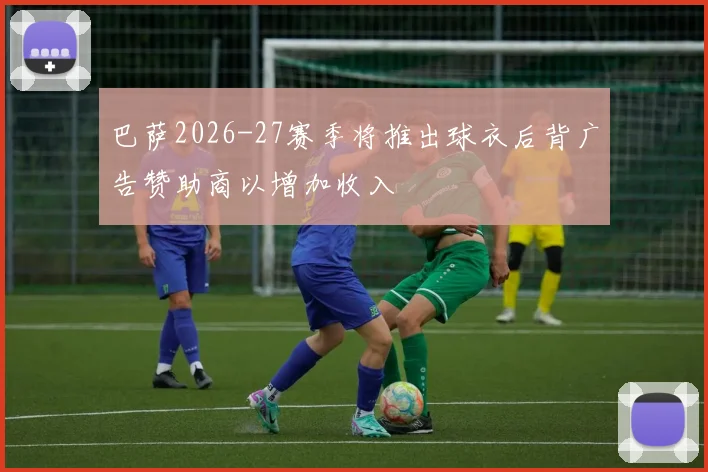 巴萨2026-27赛季将推出球衣后背广告赞助商以增加收入